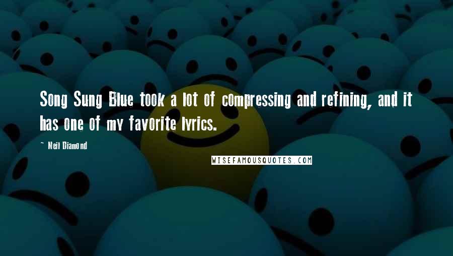 Neil Diamond Quotes: Song Sung Blue took a lot of compressing and refining, and it has one of my favorite lyrics.