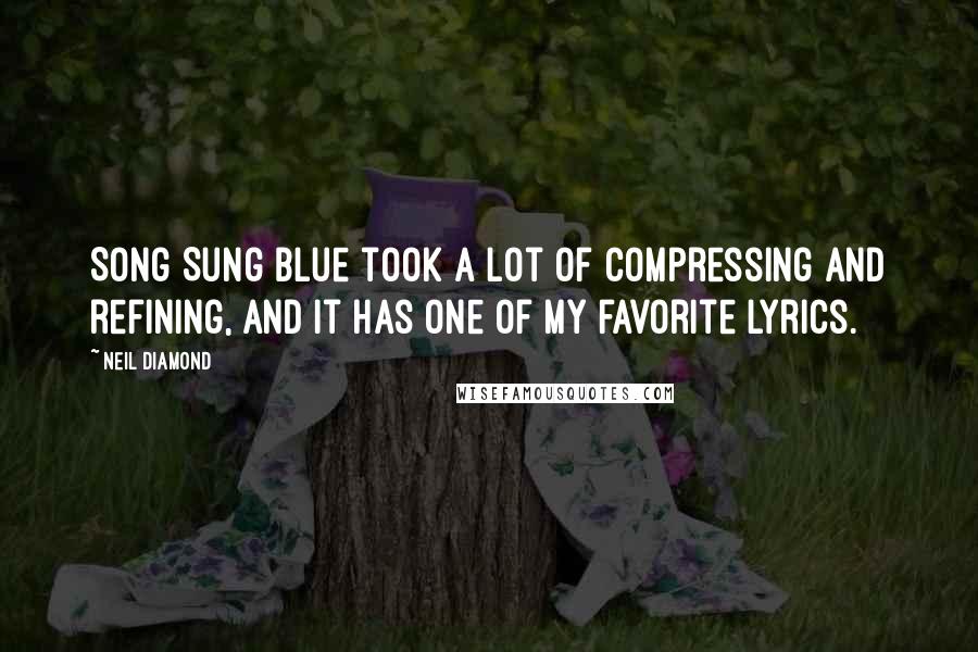 Neil Diamond Quotes: Song Sung Blue took a lot of compressing and refining, and it has one of my favorite lyrics.