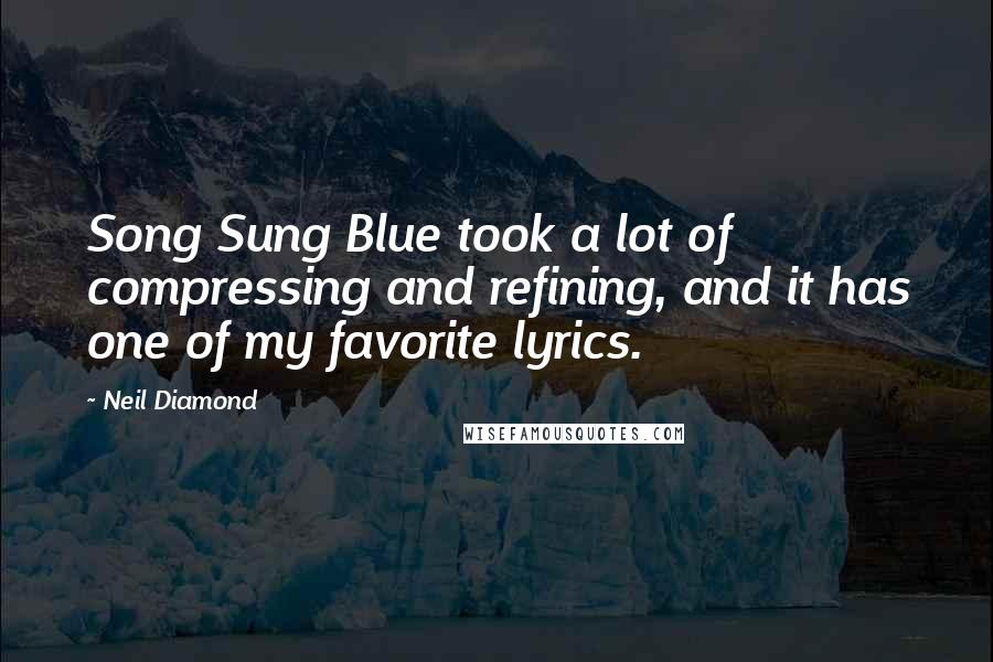 Neil Diamond Quotes: Song Sung Blue took a lot of compressing and refining, and it has one of my favorite lyrics.