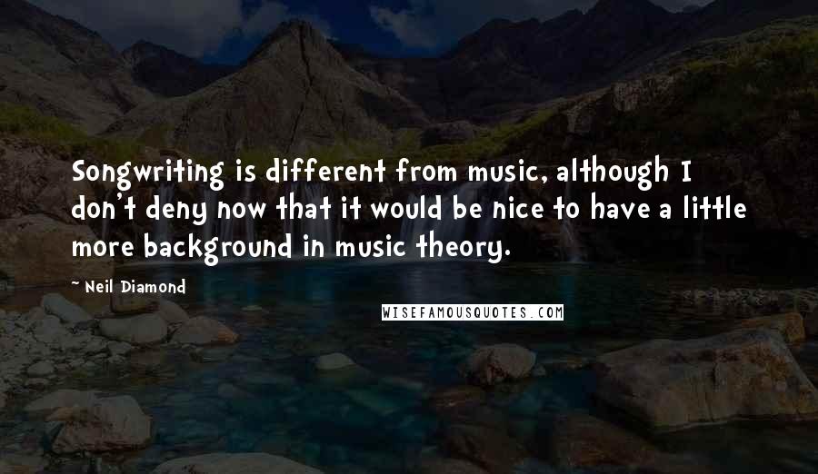 Neil Diamond Quotes: Songwriting is different from music, although I don't deny now that it would be nice to have a little more background in music theory.