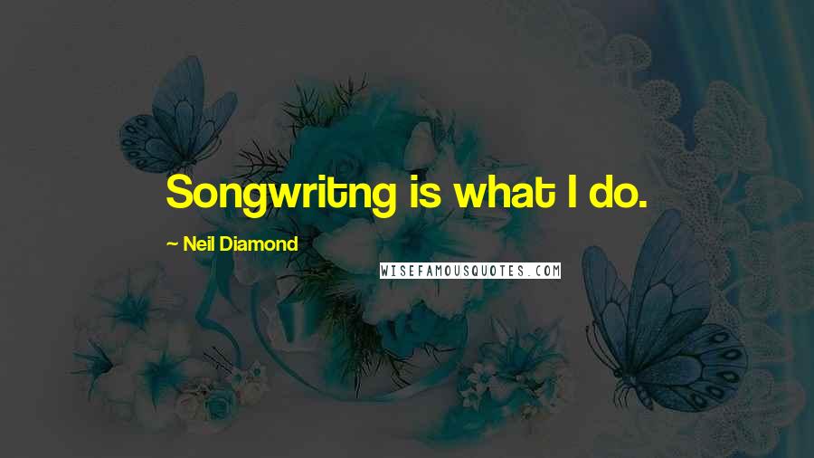 Neil Diamond Quotes: Songwritng is what I do.