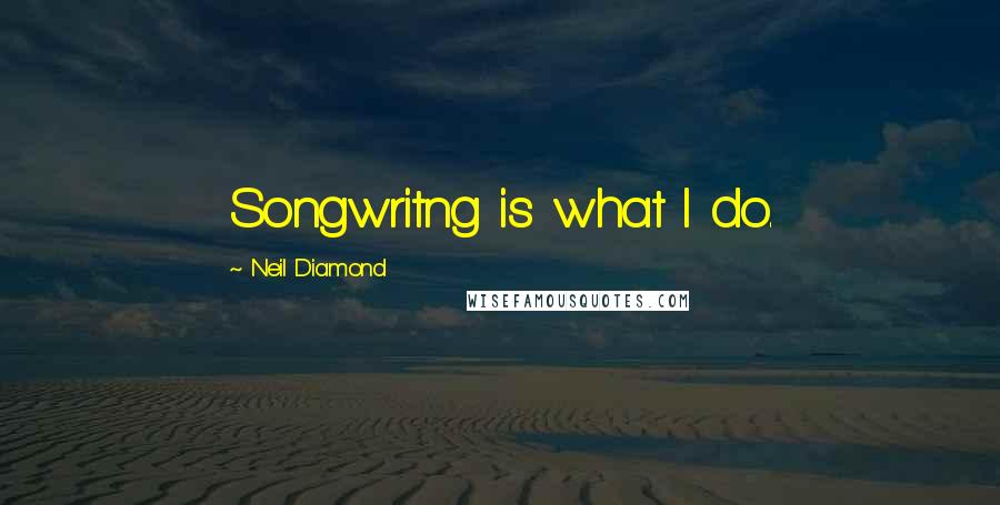 Neil Diamond Quotes: Songwritng is what I do.