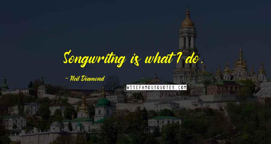 Neil Diamond Quotes: Songwritng is what I do.