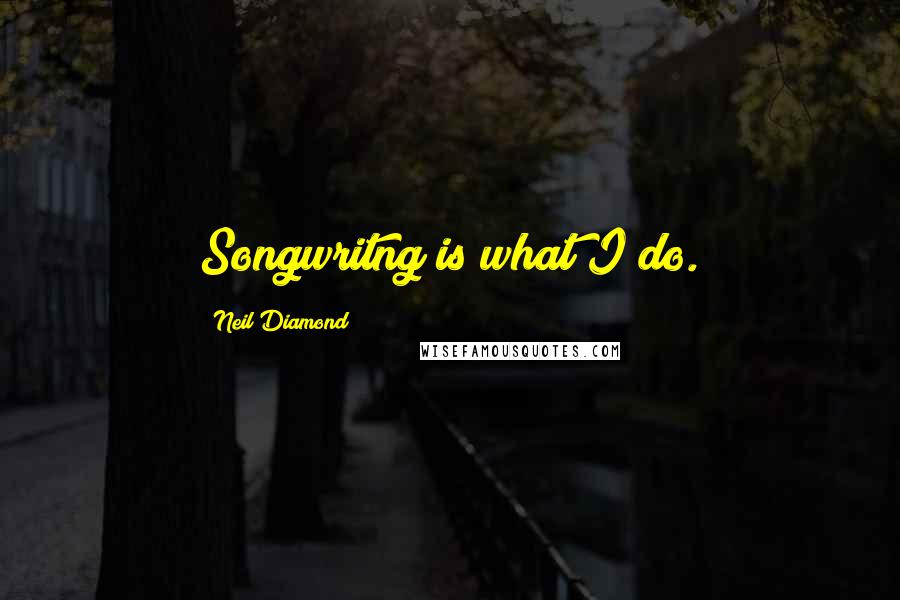 Neil Diamond Quotes: Songwritng is what I do.