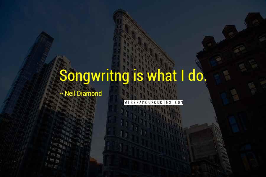 Neil Diamond Quotes: Songwritng is what I do.