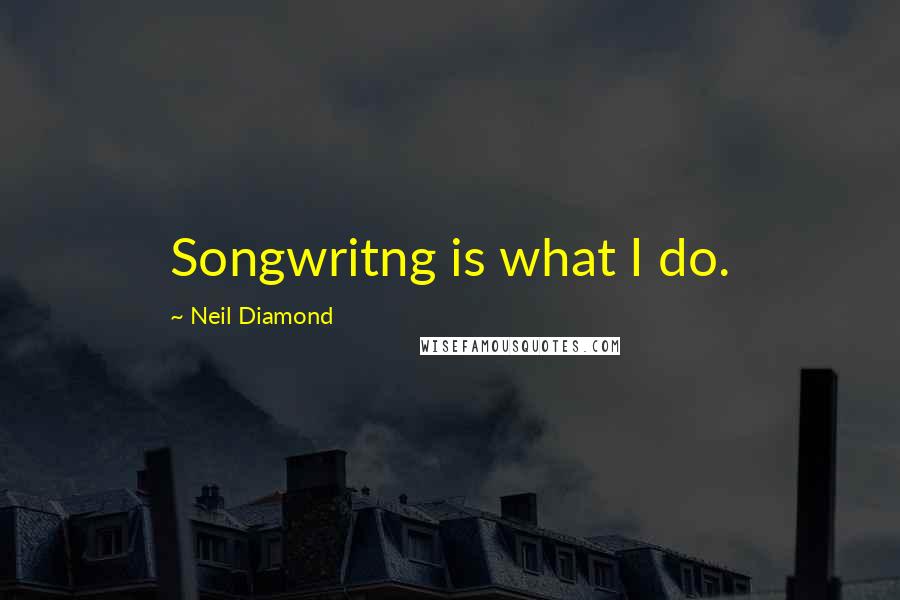 Neil Diamond Quotes: Songwritng is what I do.