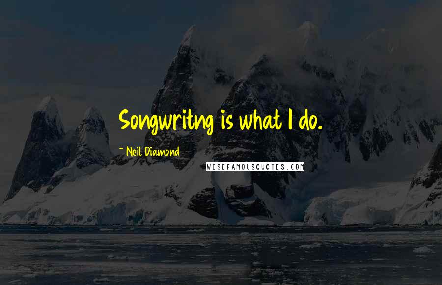 Neil Diamond Quotes: Songwritng is what I do.