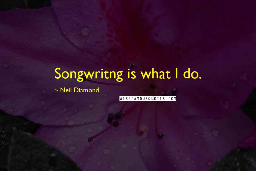 Neil Diamond Quotes: Songwritng is what I do.