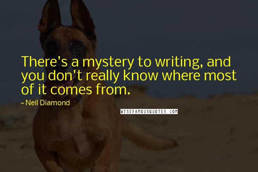 Neil Diamond Quotes: There's a mystery to writing, and you don't really know where most of it comes from.