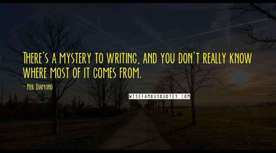 Neil Diamond Quotes: There's a mystery to writing, and you don't really know where most of it comes from.