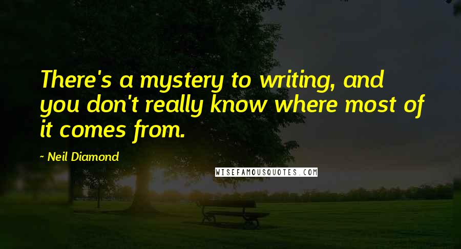 Neil Diamond Quotes: There's a mystery to writing, and you don't really know where most of it comes from.