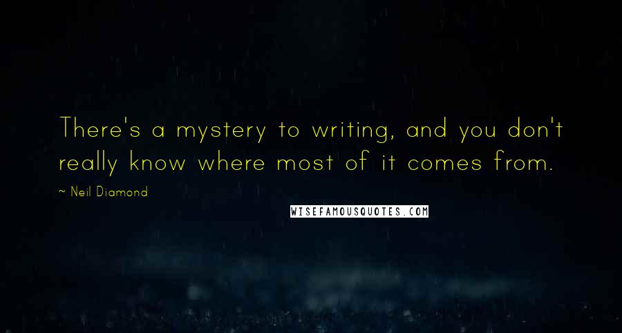 Neil Diamond Quotes: There's a mystery to writing, and you don't really know where most of it comes from.