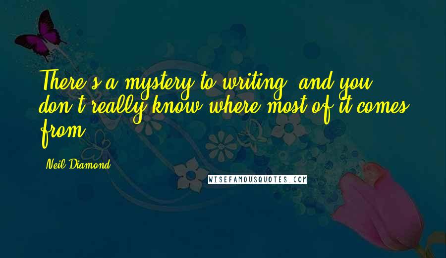 Neil Diamond Quotes: There's a mystery to writing, and you don't really know where most of it comes from.