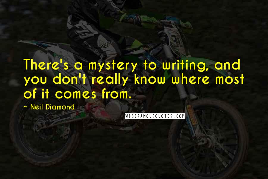 Neil Diamond Quotes: There's a mystery to writing, and you don't really know where most of it comes from.