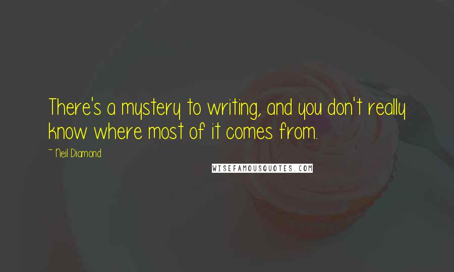 Neil Diamond Quotes: There's a mystery to writing, and you don't really know where most of it comes from.