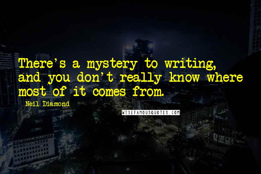 Neil Diamond Quotes: There's a mystery to writing, and you don't really know where most of it comes from.