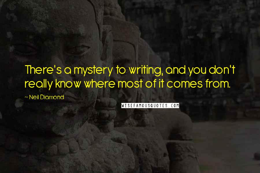 Neil Diamond Quotes: There's a mystery to writing, and you don't really know where most of it comes from.