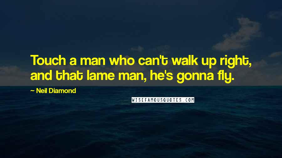 Neil Diamond Quotes: Touch a man who can't walk up right, and that lame man, he's gonna fly.