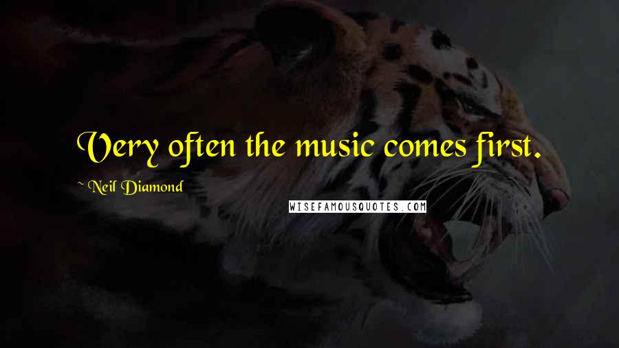 Neil Diamond Quotes: Very often the music comes first.