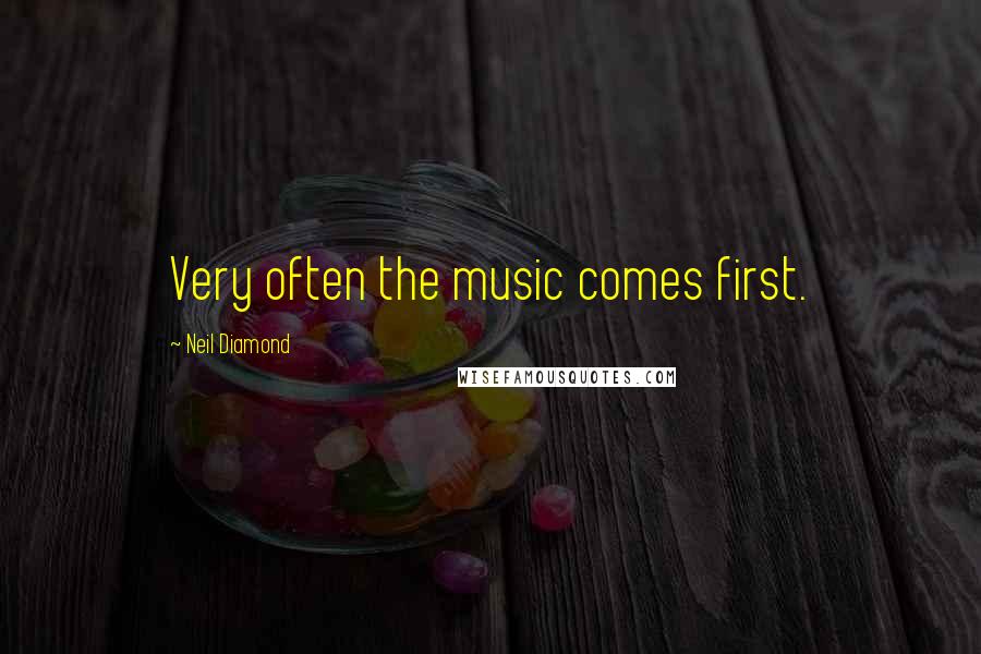 Neil Diamond Quotes: Very often the music comes first.