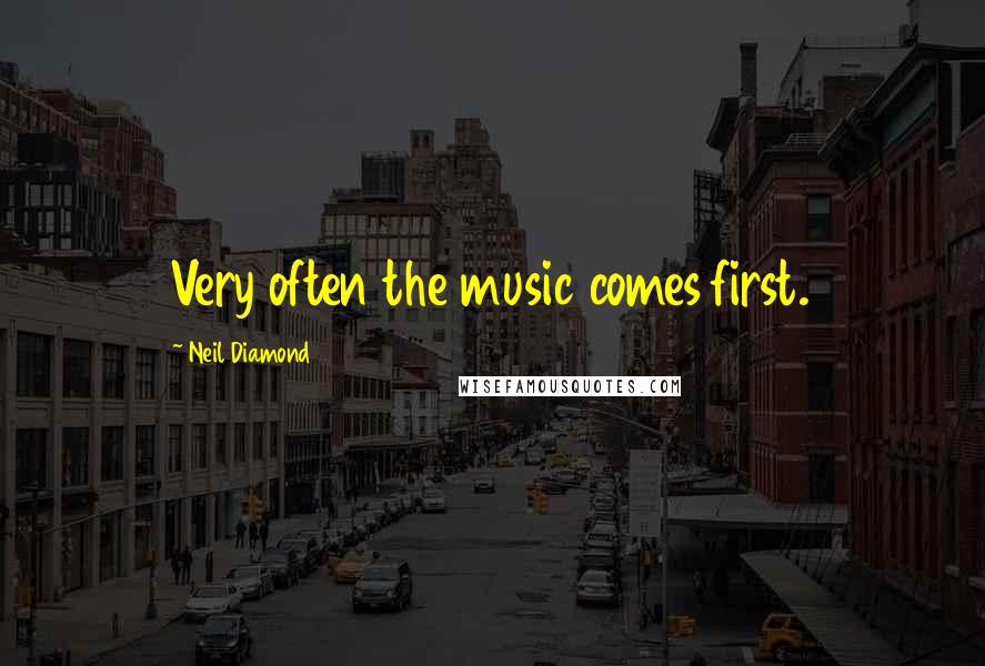 Neil Diamond Quotes: Very often the music comes first.