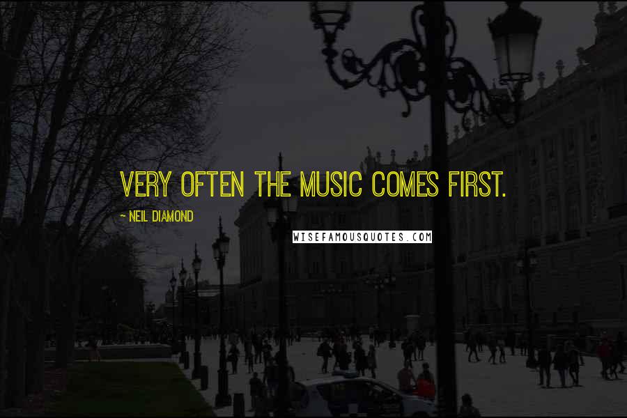 Neil Diamond Quotes: Very often the music comes first.