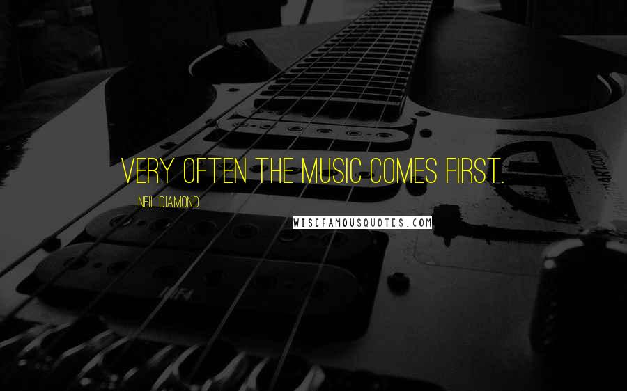 Neil Diamond Quotes: Very often the music comes first.