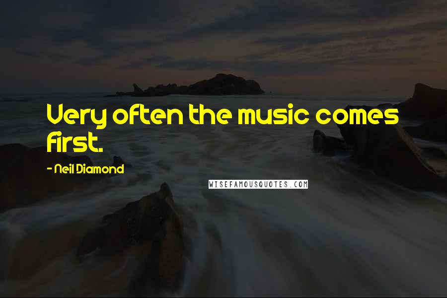 Neil Diamond Quotes: Very often the music comes first.