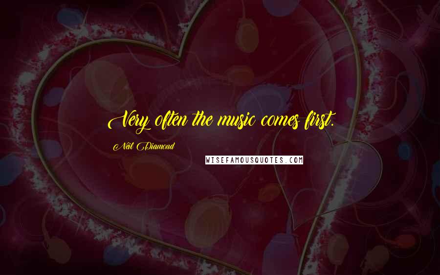 Neil Diamond Quotes: Very often the music comes first.
