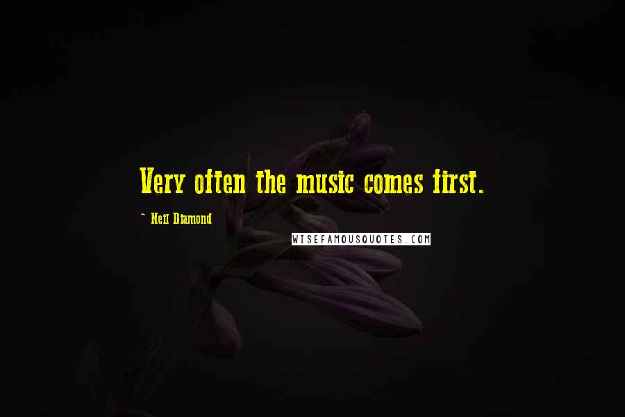 Neil Diamond Quotes: Very often the music comes first.