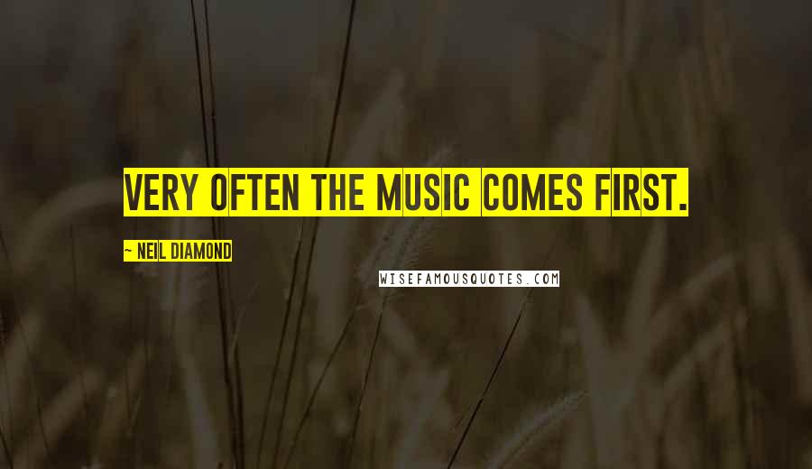 Neil Diamond Quotes: Very often the music comes first.