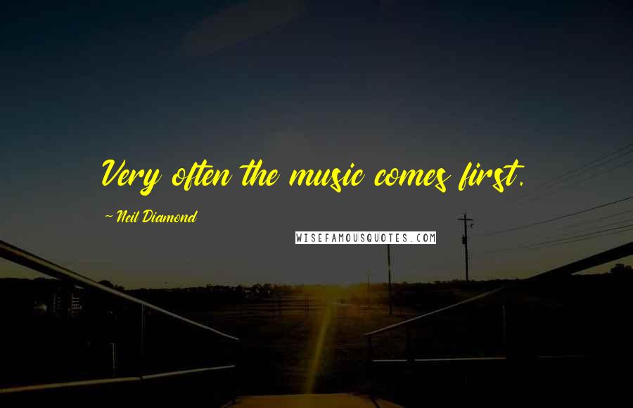 Neil Diamond Quotes: Very often the music comes first.