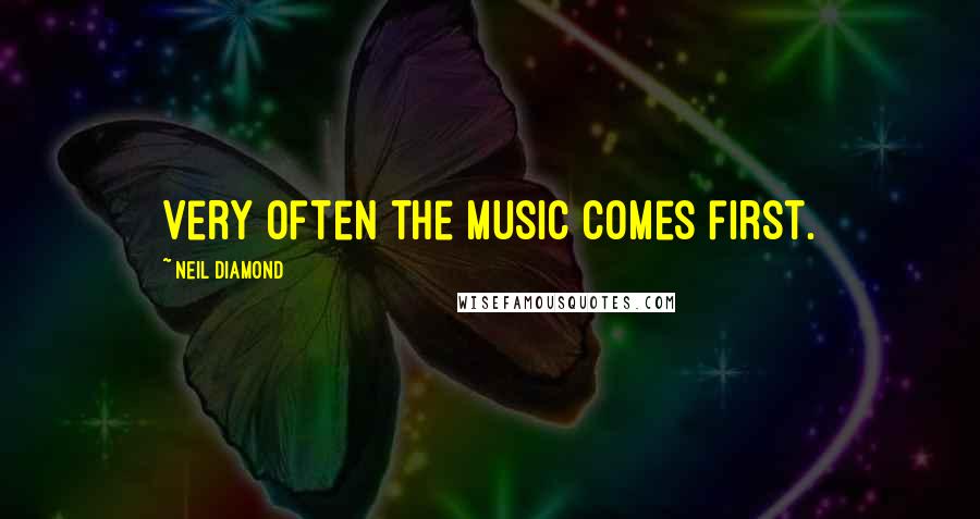 Neil Diamond Quotes: Very often the music comes first.