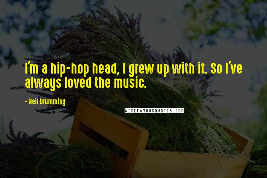 Neil Drumming Quotes: I'm a hip-hop head, I grew up with it. So I've always loved the music.