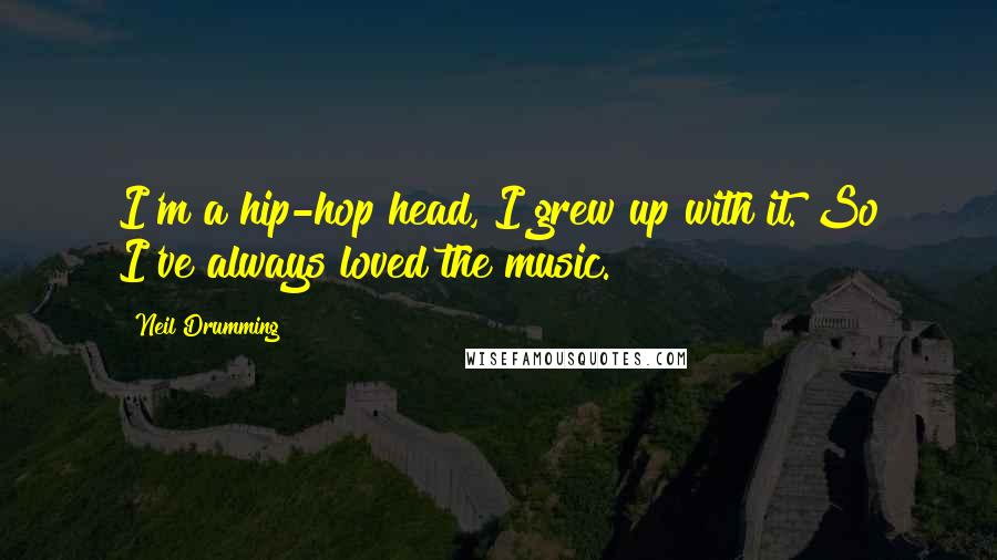 Neil Drumming Quotes: I'm a hip-hop head, I grew up with it. So I've always loved the music.