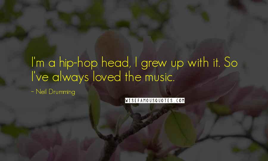 Neil Drumming Quotes: I'm a hip-hop head, I grew up with it. So I've always loved the music.