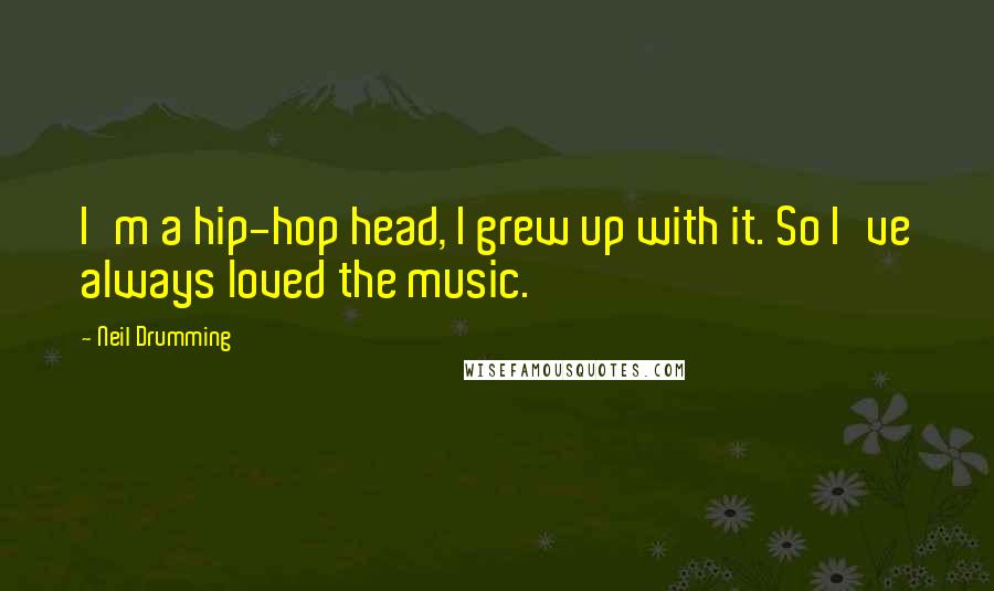 Neil Drumming Quotes: I'm a hip-hop head, I grew up with it. So I've always loved the music.