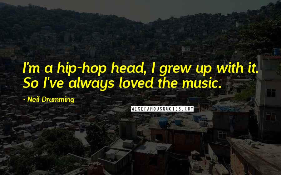 Neil Drumming Quotes: I'm a hip-hop head, I grew up with it. So I've always loved the music.