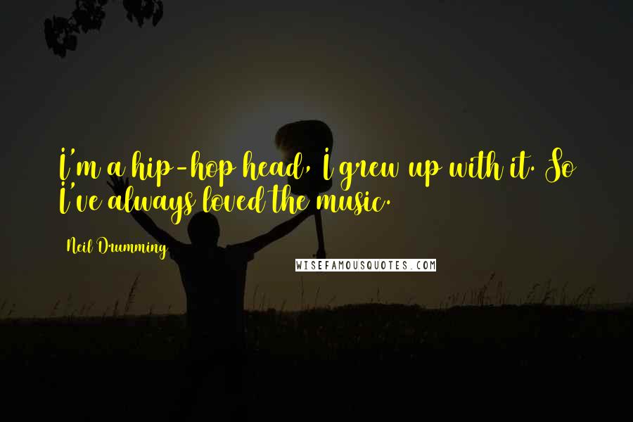 Neil Drumming Quotes: I'm a hip-hop head, I grew up with it. So I've always loved the music.