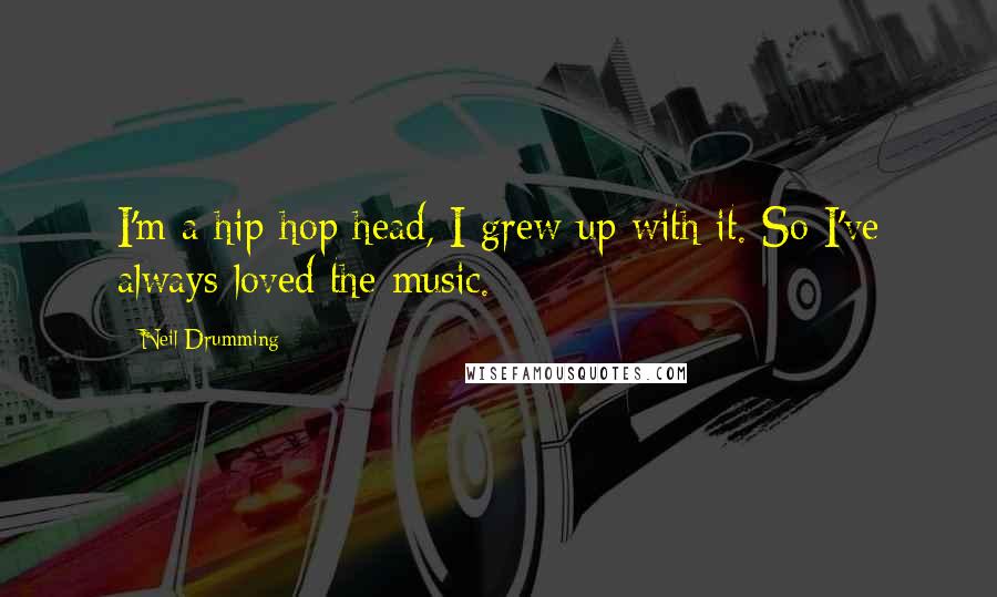 Neil Drumming Quotes: I'm a hip-hop head, I grew up with it. So I've always loved the music.