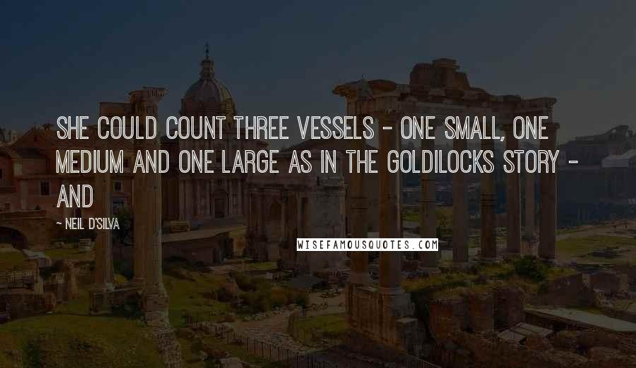 Neil D'Silva Quotes: She could count three vessels - one small, one medium and one large as in the Goldilocks story - and