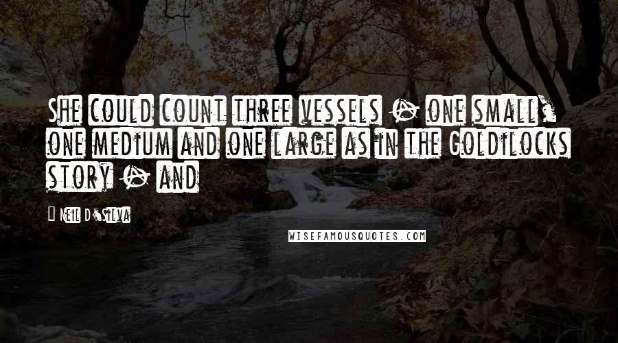 Neil D'Silva Quotes: She could count three vessels - one small, one medium and one large as in the Goldilocks story - and