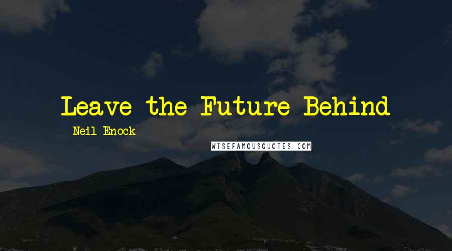 Neil Enock Quotes: Leave the Future Behind