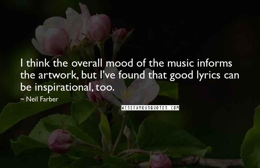 Neil Farber Quotes: I think the overall mood of the music informs the artwork, but I've found that good lyrics can be inspirational, too.