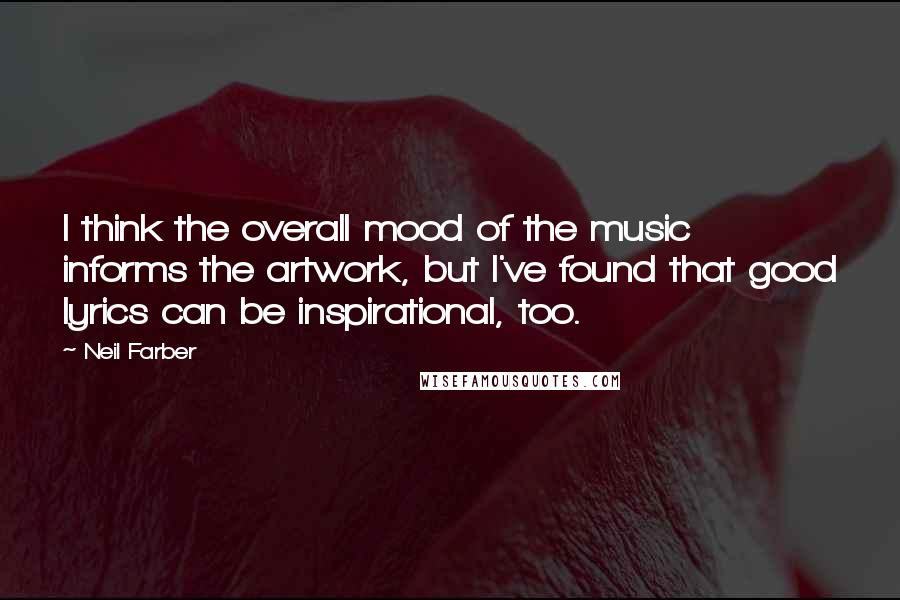 Neil Farber Quotes: I think the overall mood of the music informs the artwork, but I've found that good lyrics can be inspirational, too.