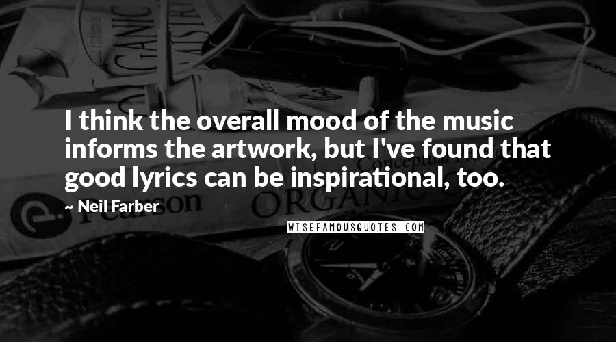 Neil Farber Quotes: I think the overall mood of the music informs the artwork, but I've found that good lyrics can be inspirational, too.