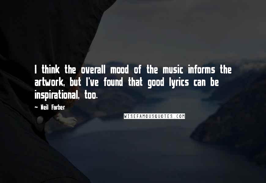 Neil Farber Quotes: I think the overall mood of the music informs the artwork, but I've found that good lyrics can be inspirational, too.