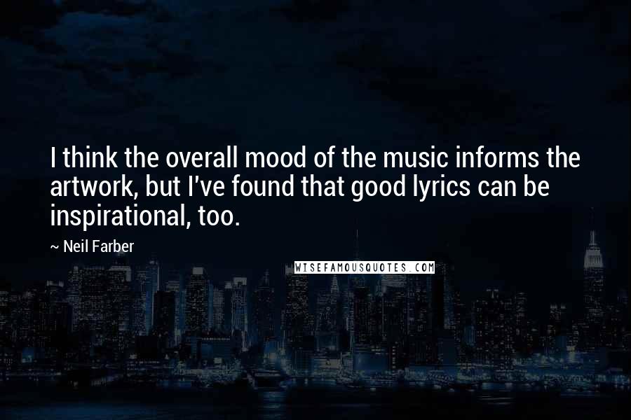 Neil Farber Quotes: I think the overall mood of the music informs the artwork, but I've found that good lyrics can be inspirational, too.