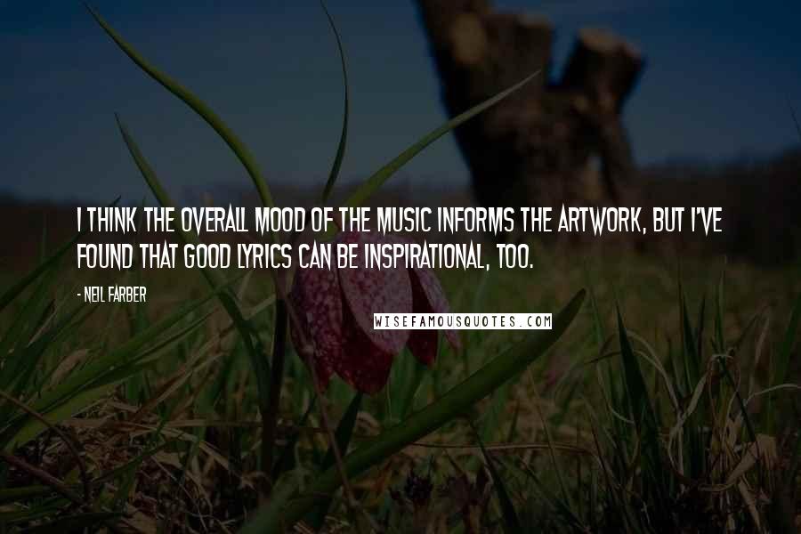 Neil Farber Quotes: I think the overall mood of the music informs the artwork, but I've found that good lyrics can be inspirational, too.