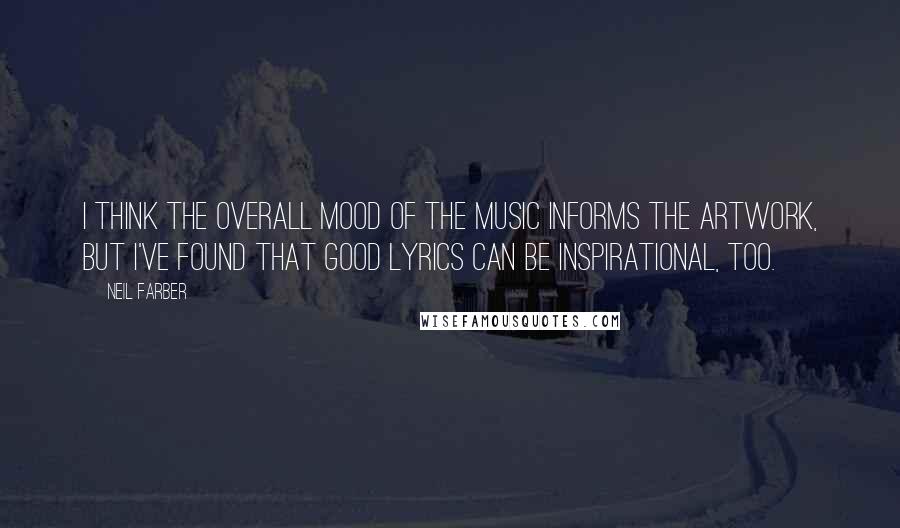 Neil Farber Quotes: I think the overall mood of the music informs the artwork, but I've found that good lyrics can be inspirational, too.